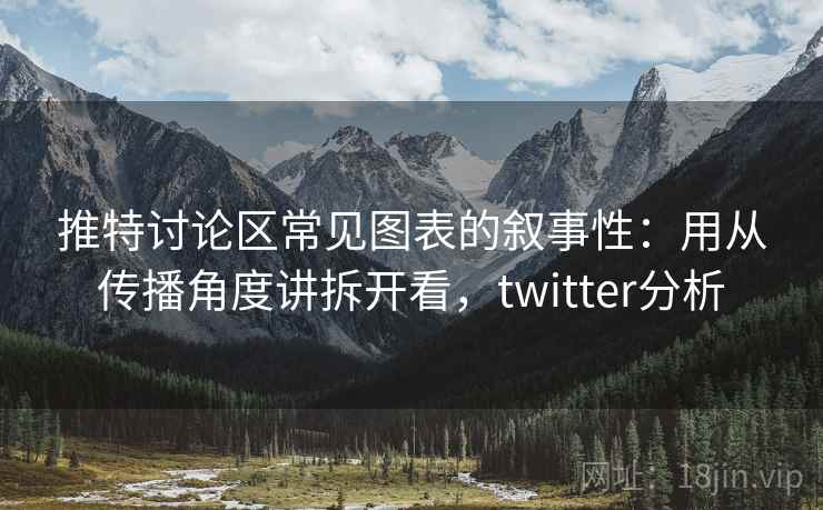 推特讨论区常见图表的叙事性:用从传播角度讲拆开看,twitter分析 推特讨论区常见图表的叙事性:用从传播角度讲拆开看,twitter分析