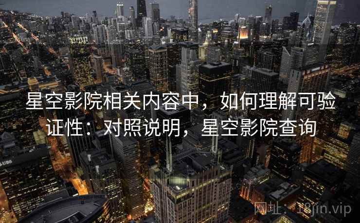 星空影院相关内容中，如何理解可验证性：对照说明，星空影院查询