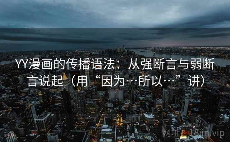 YY漫画的传播语法：从强断言与弱断言说起（用“因为…所以…”讲）