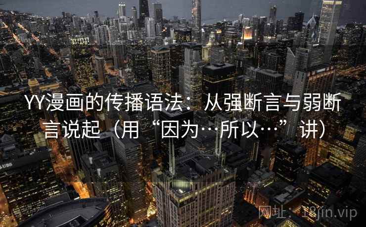 YY漫画的传播语法：从强断言与弱断言说起（用“因为…所以…”讲）