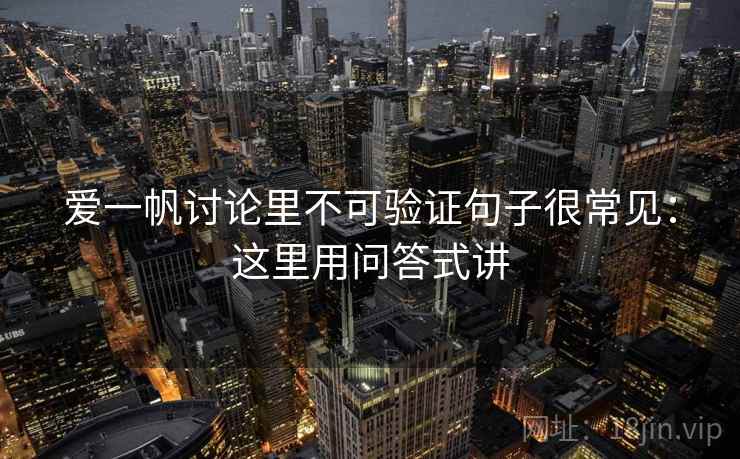 爱一帆讨论里不可验证句子很常见:这里用问答式讲 爱一帆讨论里不可验证句子很常见:这里用问答式讲