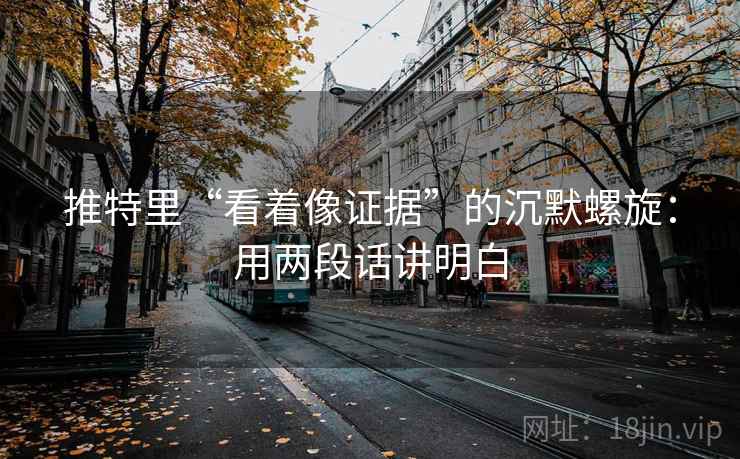 推特里“看着像证据”的沉默螺旋:用两段话讲明白 推特里“看着像证据”的沉默螺旋:用两段话讲明白
