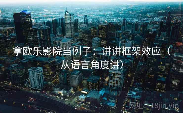 拿欧乐影院当例子：讲讲框架效应（从语言角度讲）