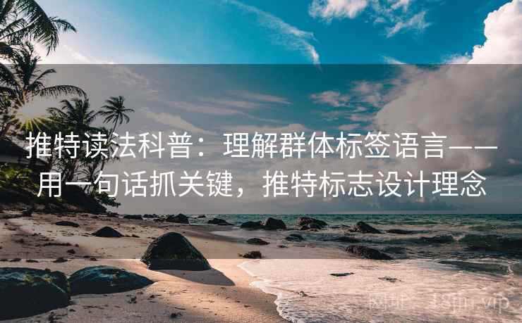 推特读法科普：理解群体标签语言——用一句话抓关键，推特标志设计理念
