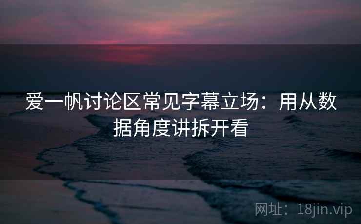 爱一帆讨论区常见字幕立场：用从数据角度讲拆开看