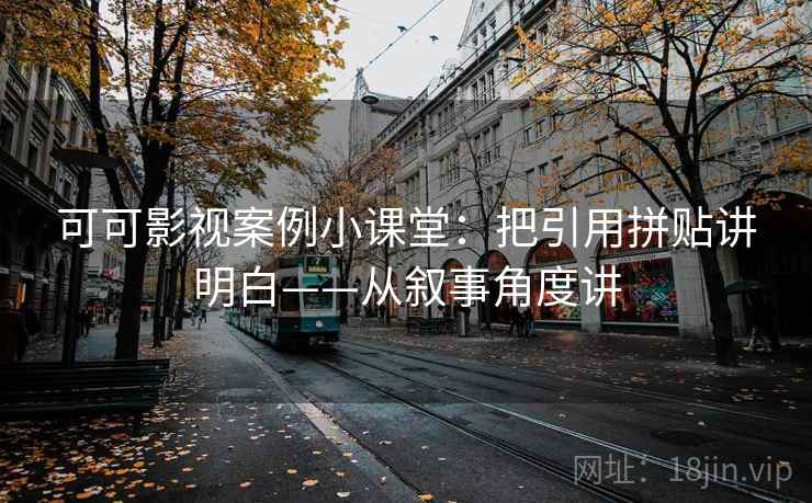 可可影视案例小课堂：把引用拼贴讲明白——从叙事角度讲