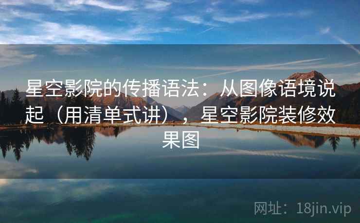 星空影院的传播语法：从图像语境说起（用清单式讲），星空影院装修效果图