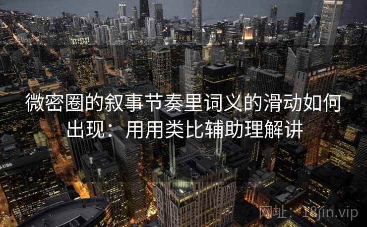 微密圈的叙事节奏里词义的滑动如何出现：用用类比辅助理解讲