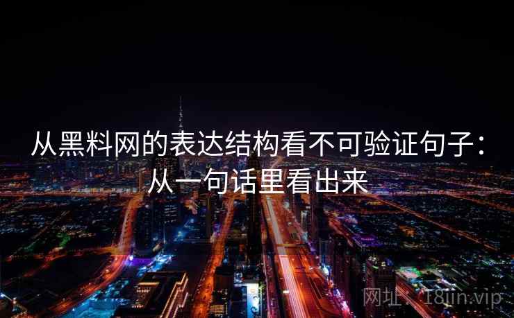从黑料网的表达结构看不可验证句子：从一句话里看出来